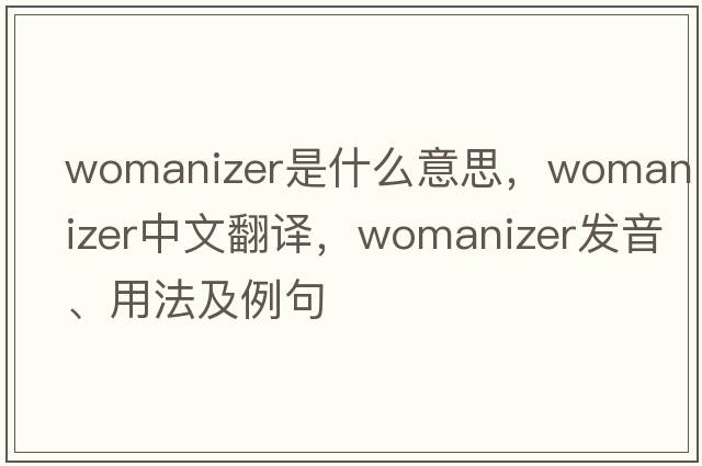 womanizer是什么意思，womanizer中文翻譯，womanizer發(fā)音、用法及例句