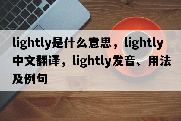 lightly是什么意思，lightly中文翻譯，lightly發(fā)音、用法及例句