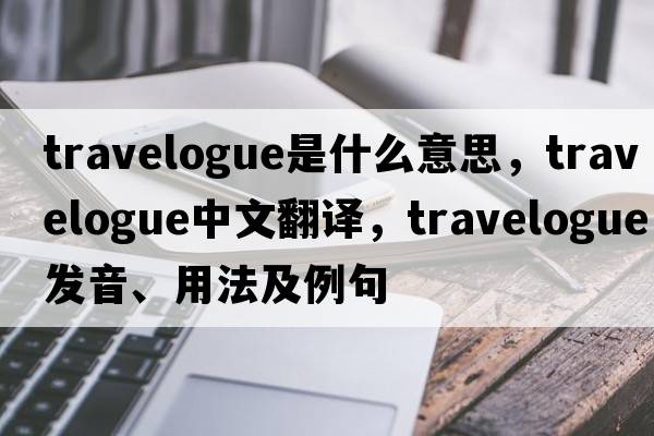 travelogue是什么意思，travelogue中文翻譯，travelogue發(fā)音、用法及例句