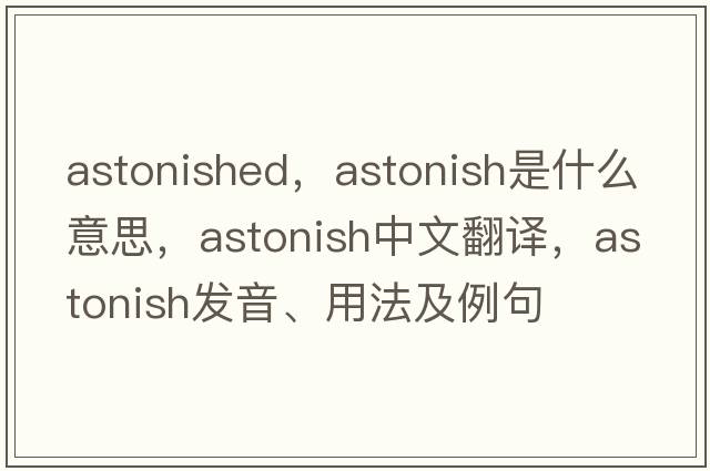 astonished，astonish是什么意思，astonish中文翻譯，astonish發(fā)音、用法及例句