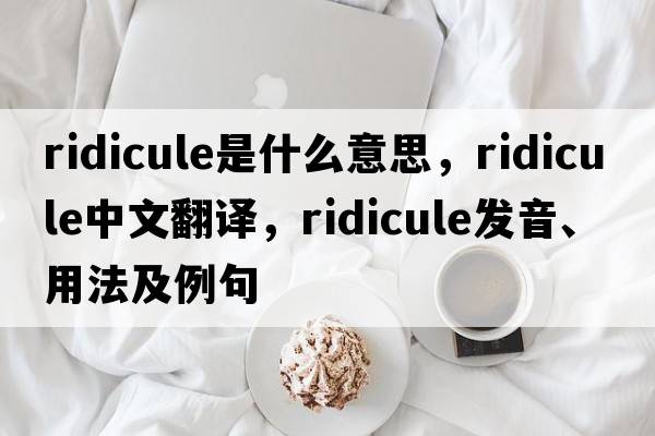 ridicule是什么意思，ridicule中文翻譯，ridicule發(fā)音、用法及例句