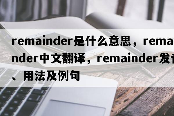 remainder是什么意思，remainder中文翻譯，remainder發(fā)音、用法及例句