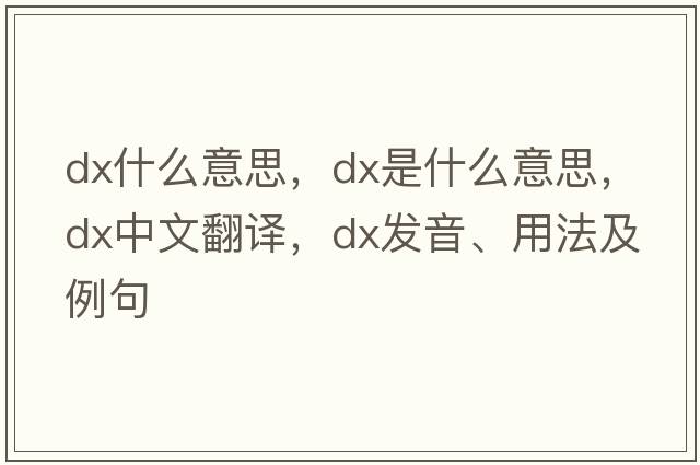 dx什么意思，dx是什么意思，dx中文翻譯，dx發(fā)音、用法及例句