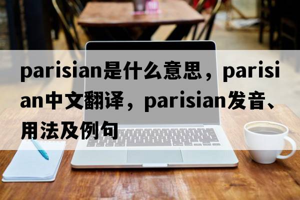 Parisian是什么意思，Parisian中文翻譯，Parisian發(fā)音、用法及例句