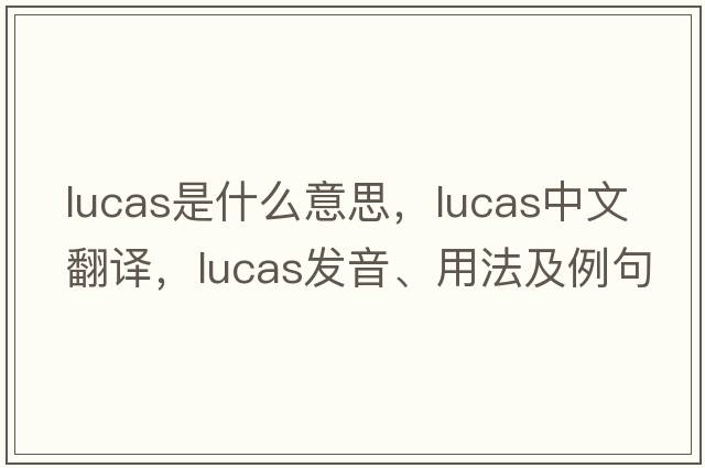 lucas是什么意思，lucas中文翻譯，lucas發(fā)音、用法及例句