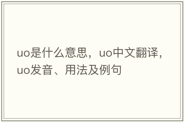 uo是什么意思，uo中文翻譯，uo發(fā)音、用法及例句