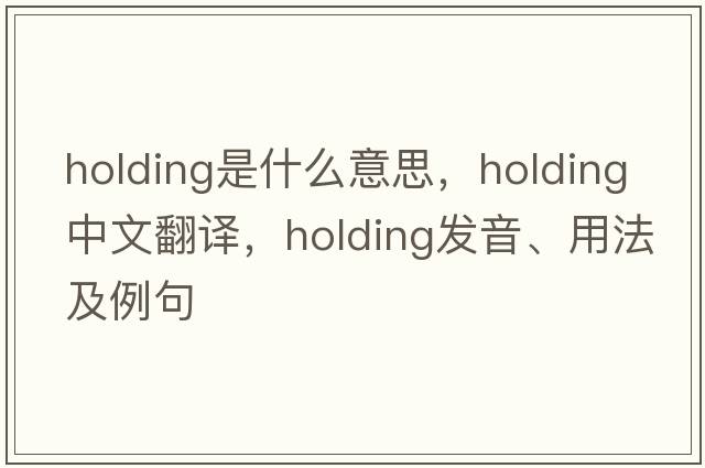 holding是什么意思，holding中文翻譯，holding發(fā)音、用法及例句