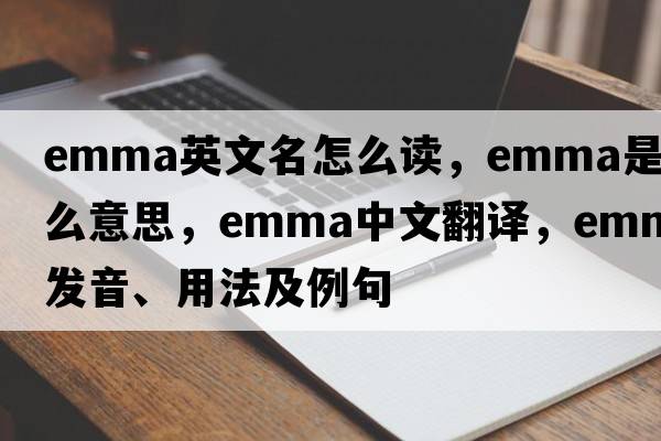 emma英文名怎么讀，emma是什么意思，emma中文翻譯，emma發(fā)音、用法及例句