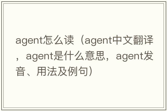 agent怎么讀（agent中文翻譯，agent是什么意思，agent發(fā)音、用法及例句）
