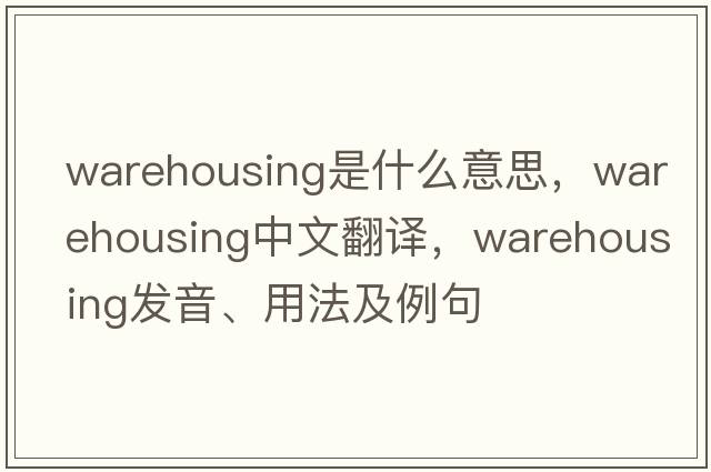warehousing是什么意思，warehousing中文翻譯，warehousing發(fā)音、用法及例句