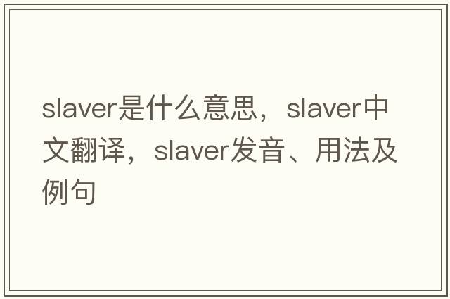 slaver是什么意思，slaver中文翻譯，slaver發(fā)音、用法及例句