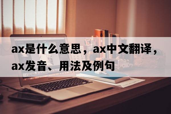 ax是什么意思，ax中文翻譯，ax發(fā)音、用法及例句
