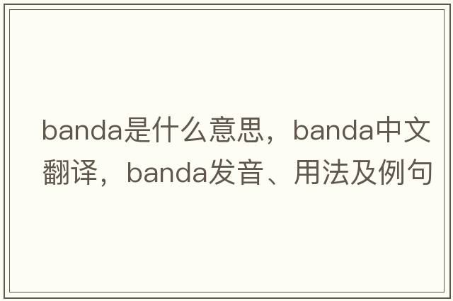 banda是什么意思，banda中文翻譯，banda發(fā)音、用法及例句