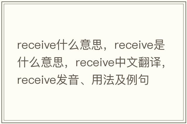 receive什么意思，receive是什么意思，receive中文翻譯，receive發(fā)音、用法及例句