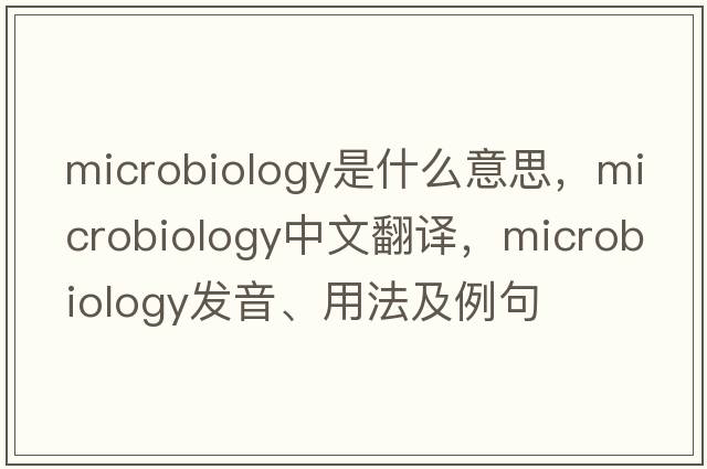 microbiology是什么意思，microbiology中文翻譯，microbiology發(fā)音、用法及例句