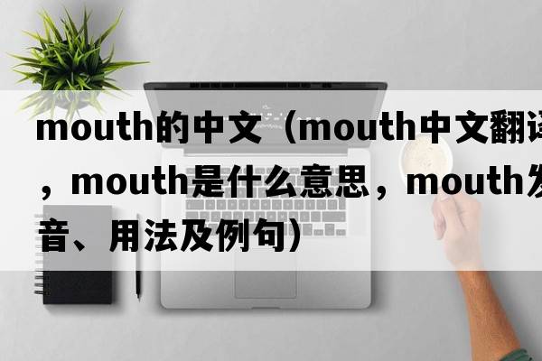 mouth的中文（mouth中文翻譯，mouth是什么意思，mouth發(fā)音、用法及例句）