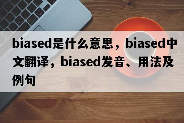 biased是什么意思，biased中文翻譯，biased發(fā)音、用法及例句