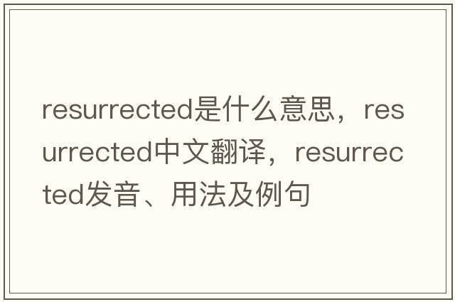 resurrected是什么意思，resurrected中文翻譯，resurrected發(fā)音、用法及例句
