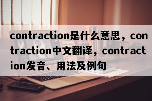 contraction是什么意思，contraction中文翻譯，contraction發(fā)音、用法及例句