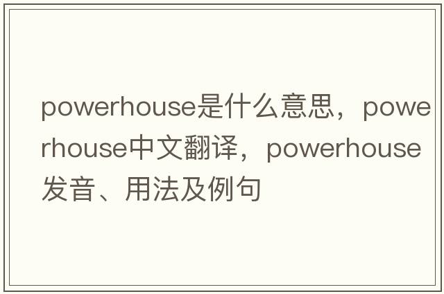 powerhouse是什么意思，powerhouse中文翻譯，powerhouse發(fā)音、用法及例句