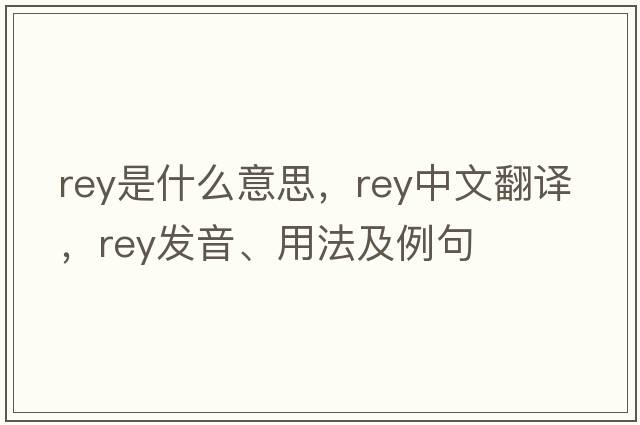 rey是什么意思，rey中文翻譯，rey發(fā)音、用法及例句