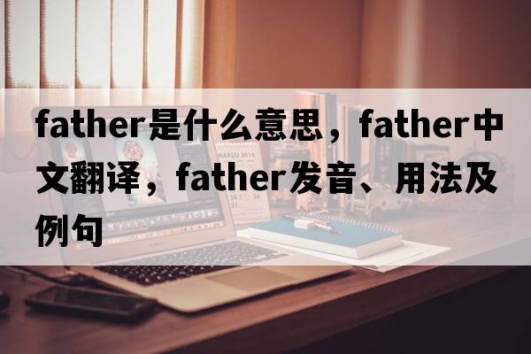 father是什么意思，father中文翻譯，father發(fā)音、用法及例句