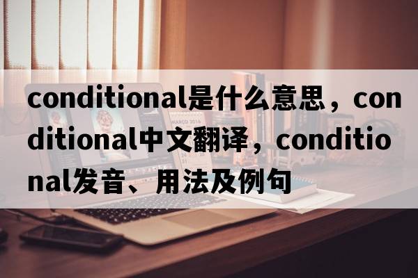conditional是什么意思，conditional中文翻譯，conditional發(fā)音、用法及例句