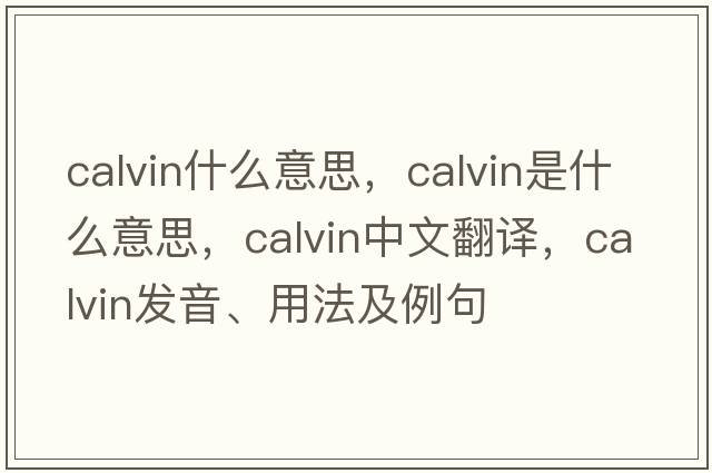 calvin什么意思，calvin是什么意思，calvin中文翻譯，calvin發(fā)音、用法及例句
