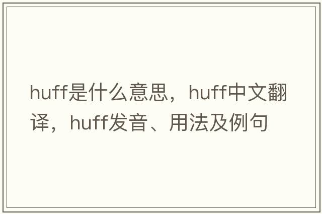 huff是什么意思，huff中文翻譯，huff發(fā)音、用法及例句