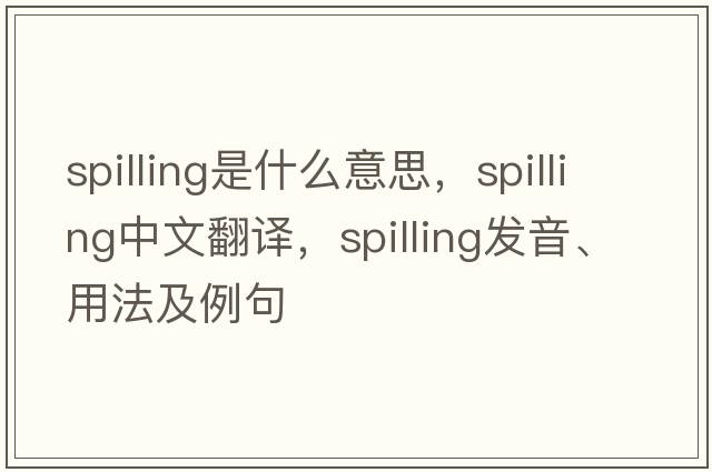 spilling是什么意思，spilling中文翻譯，spilling發(fā)音、用法及例句