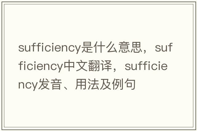 sufficiency是什么意思，sufficiency中文翻譯，sufficiency發(fā)音、用法及例句