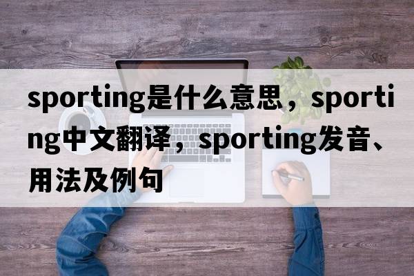 sporting是什么意思，sporting中文翻譯，sporting發(fā)音、用法及例句