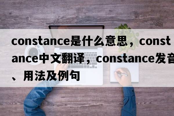 constance是什么意思，constance中文翻譯，constance發(fā)音、用法及例句