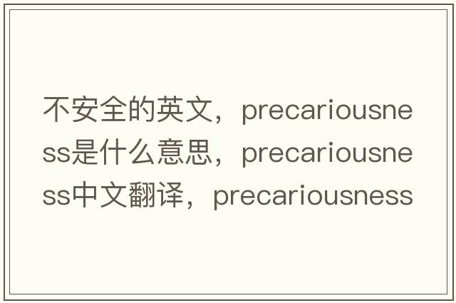 不安全的英文，precariousness是什么意思，precariousness中文翻譯，precariousness發(fā)音、用法及例句