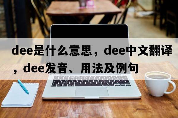 dee是什么意思，dee中文翻譯，dee發(fā)音、用法及例句