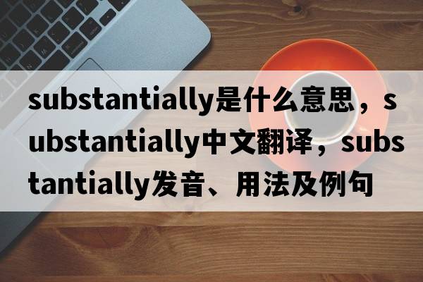 substantially是什么意思，substantially中文翻譯，substantially發(fā)音、用法及例句