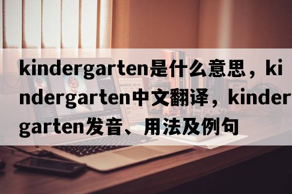kindergarten是什么意思，kindergarten中文翻譯，kindergarten發(fā)音、用法及例句