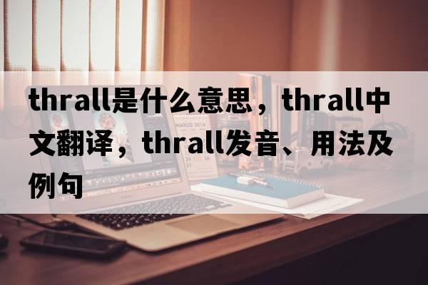 thrall是什么意思，thrall中文翻譯，thrall發(fā)音、用法及例句
