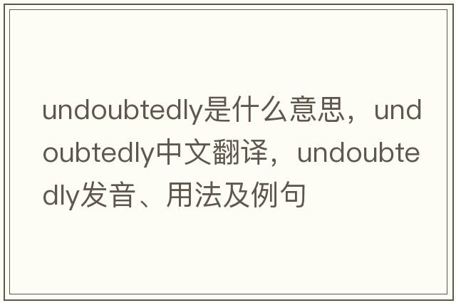 undoubtedly是什么意思，undoubtedly中文翻譯，undoubtedly發(fā)音、用法及例句
