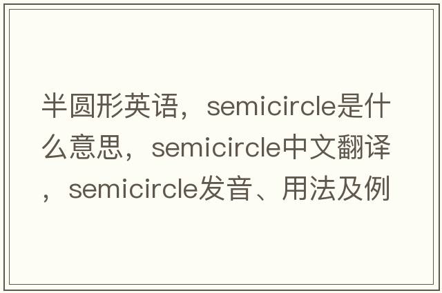 半圓形英語(yǔ)，semicircle是什么意思，semicircle中文翻譯，semicircle發(fā)音、用法及例句