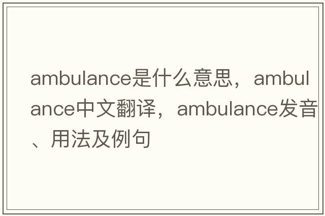 ambulance是什么意思，ambulance中文翻譯，ambulance發(fā)音、用法及例句