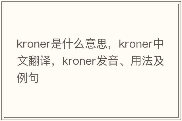 kroner是什么意思，kroner中文翻譯，kroner發(fā)音、用法及例句