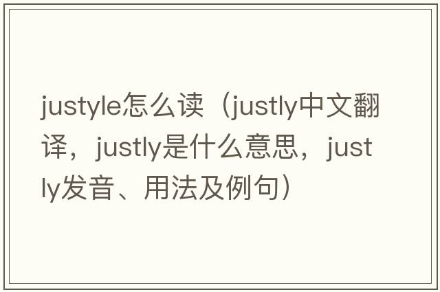 justyle怎么讀（justly中文翻譯，justly是什么意思，justly發(fā)音、用法及例句）