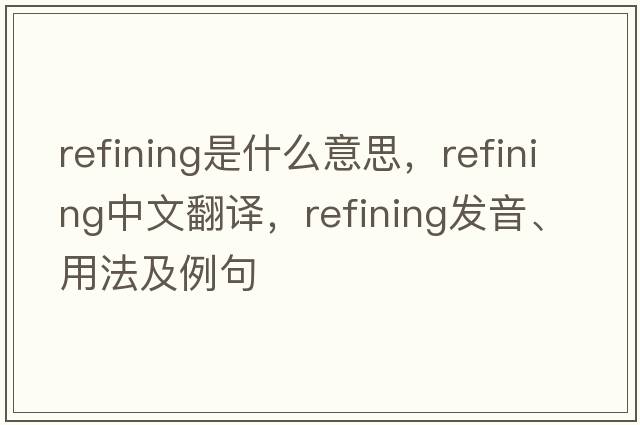refining是什么意思，refining中文翻譯，refining發(fā)音、用法及例句