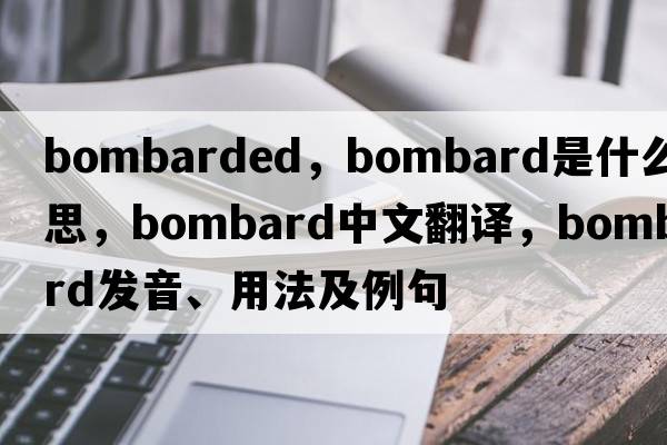 bombarded，bombard是什么意思，bombard中文翻譯，bombard發(fā)音、用法及例句