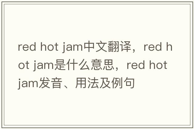 red hot jam中文翻譯，red hot jam是什么意思，red hot jam發(fā)音、用法及例句
