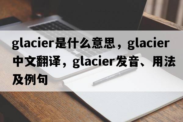 glacier是什么意思，glacier中文翻譯，glacier發(fā)音、用法及例句