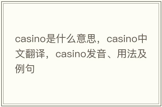 casino是什么意思，casino中文翻譯，casino發(fā)音、用法及例句