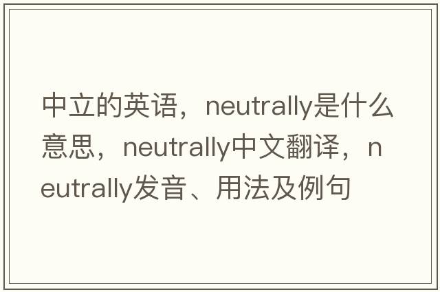中立的英語(yǔ)，neutrally是什么意思，neutrally中文翻譯，neutrally發(fā)音、用法及例句