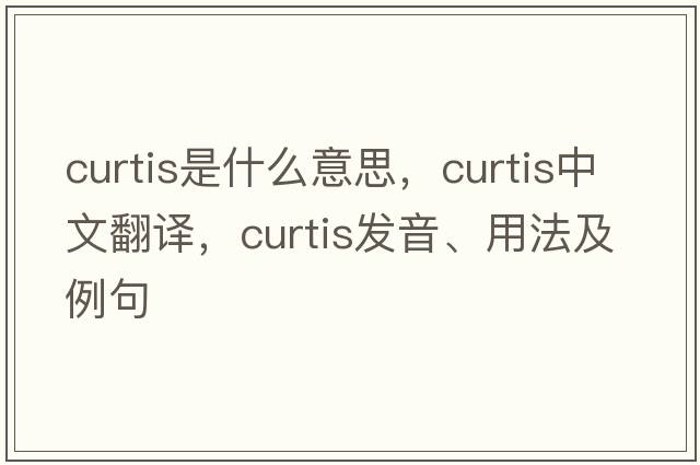 curtis是什么意思，curtis中文翻譯，curtis發(fā)音、用法及例句